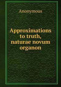 Approximations to truth, naturae novum organon