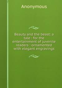 Beauty and the beast: a tale : for the entertainment of juvenile readers : ornamented with elegant engravings