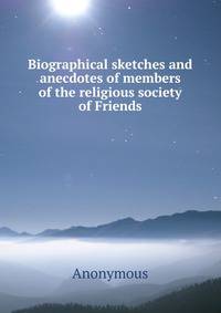 Biographical sketches and anecdotes of members of the religious society of Friends