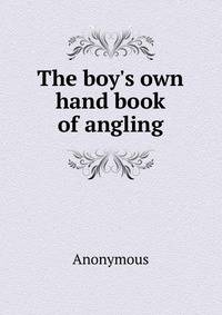 The boy's own hand book of angling