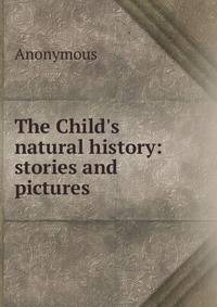 The Child's natural history: stories and pictures