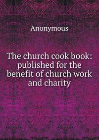 The church cook book: published for the benefit of church work and charity