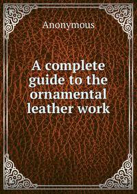 A complete guide to the ornamental leather work