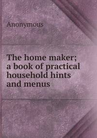 The home maker; a book of practical household hints and menus