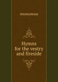 Hymns for the vestry and fireside