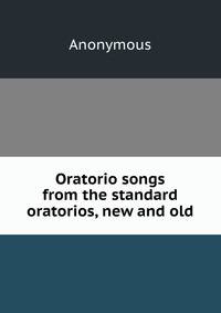 Oratorio songs from the standard oratorios, new and old