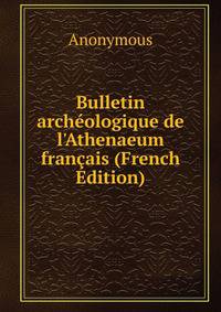 Bulletin arch?ologique de l'Athenaeum fran?ais (French Edition)