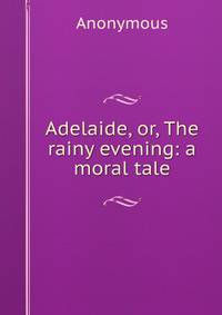 Adelaide, or, The rainy evening: a moral tale