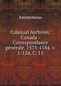 Colonial Archives. Canada - Correspondance generale. 1575-1784. v. 1-124, C. 11