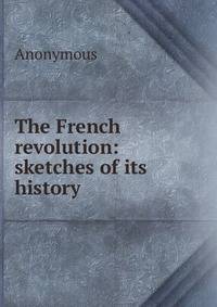 The French revolution: sketches of its history