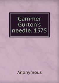 Gammer Gurton's needle. 1575