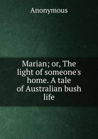 Marian; or, The light of someone's home. A tale of Australian bush life