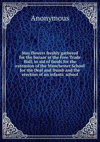 May flowers freshly gathered for the bazaar at the Free Trade Hall, in aid of funds for the extension of the Manchester School for the Deaf and Dumb and the erection of an infants' school