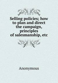 Selling policies; how to plan and direct the campaign, principles of salesmanship, etc