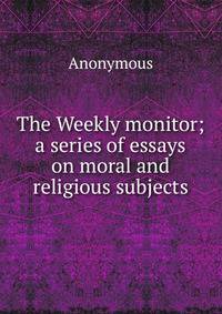 The Weekly monitor; a series of essays on moral and religious subjects