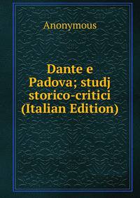 Dante e Padova; studj storico-critici (Italian Edition)