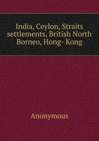 India, Ceylon, Straits settlements, British North Borneo, Hong- Kong