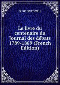 Le livre du centenaire du Journal des debats 1789-1889 (French Edition)