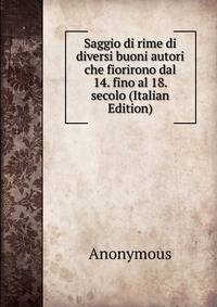 Saggio di rime di diversi buoni autori che fiorirono dal 14. fino al 18. secolo (Italian Edition)