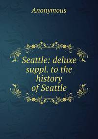 Seattle: deluxe suppl. to the history of Seattle