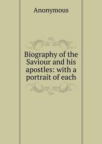 Biography of the Saviour and his apostles: with a portrait of each