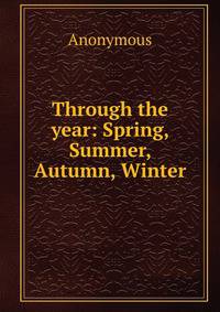 Through the year: Spring, Summer, Autumn, Winter