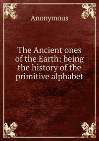 The Ancient ones of the Earth: being the history of the primitive alphabet