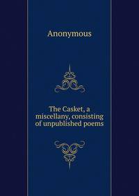 The Casket, a miscellany, consisting of unpublished poems