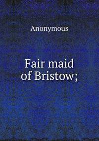 Fair maid of Bristow;