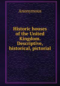 Historic houses of the United Kingdom. Descriptive, historical, pictorial