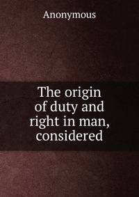 The origin of duty and right in man, considered