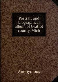 Portrait and biographical album of Gratiot county, Mich.