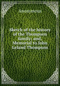 Sketch of the history of the Thompson family; and, Memorial to John Leland Thompson