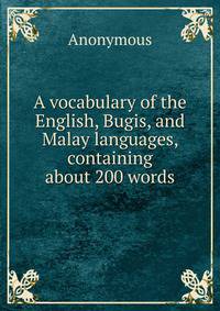 A vocabulary of the English, Bugis, and Malay languages, containing about 200 words