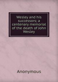 Wesley and his successors; a centenary memorial of the death of John Wesley