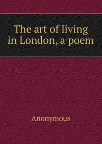 The art of living in London, a poem
