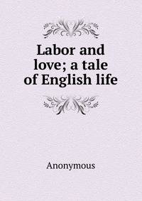 Labor and love; a tale of English life
