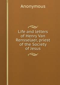 Life and letters of Henry Van Rensselaer, priest of the Society of Jesus