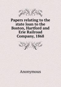 Papers relating to the state loan to the Boston, Hartford and Erie Railroad Company, 1868