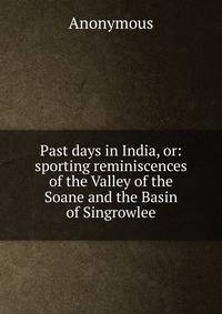 Past days in India, or: sporting reminiscences of the Valley of the Soane and the Basin of Singrowlee