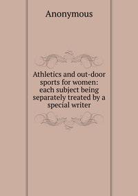 Athletics and out-door sports for women: each subject being separately treated by a special writer