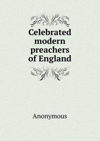 Celebrated modern preachers of England
