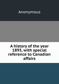 A history of the year 1893, with special reference to Canadian affairs