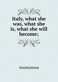 Italy, what she was, what she is, what she will become;