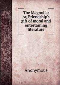 The Magnolia: or, Friendship's gift of moral and entertaining literature