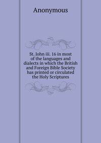 St. John iii. 16 in most of the languages and dialects in which the British and Foreign Bible Society has printed or circulated the Holy Scriptures