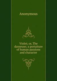 Violet; or, The danseuse; a portaiture of human passions and character