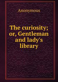 The curiosity; or, Gentleman and lady's library