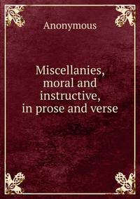Miscellanies, moral and instructive, in prose and verse