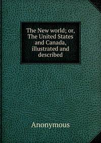 The New world; or, The United States and Canada, illustrated and described